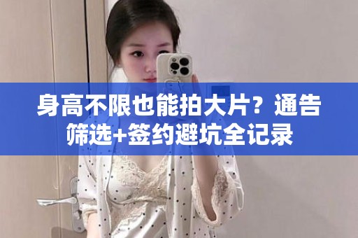 全国身高不限也能拍大片？通告筛选+签约避坑全记录